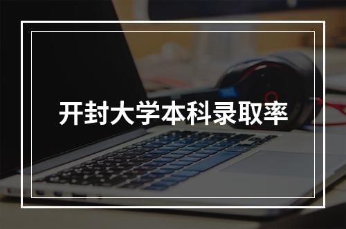 开封大学本科录取率