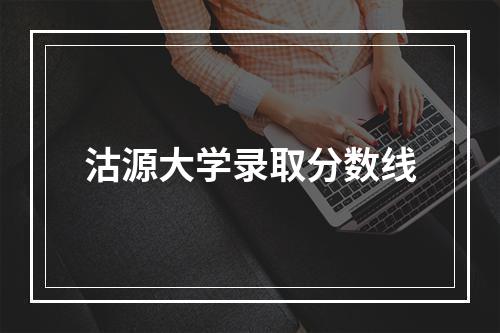 沽源大学录取分数线