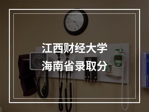 江西财经大学海南省录取分