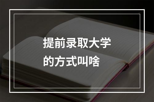 提前录取大学的方式叫啥