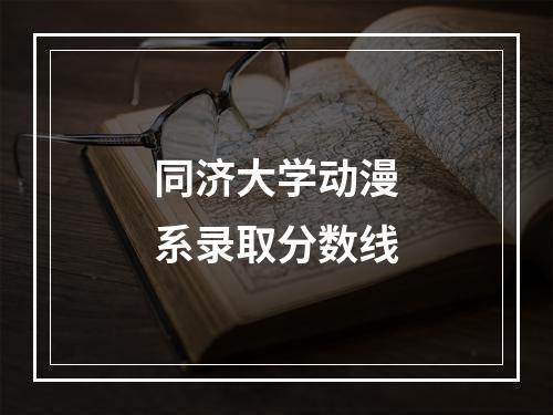 同济大学动漫系录取分数线