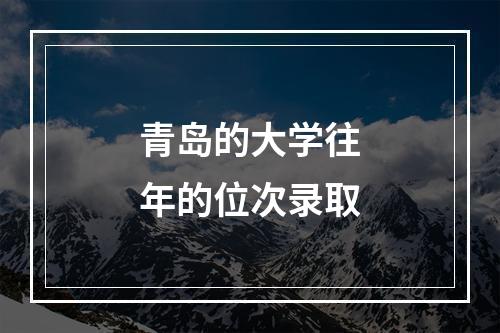 青岛的大学往年的位次录取