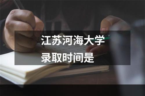 江苏河海大学录取时间是