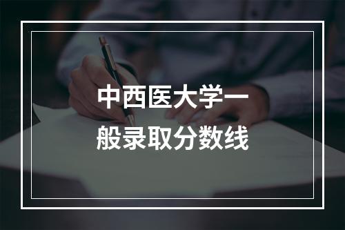 中西医大学一般录取分数线