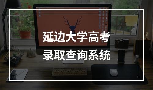 延边大学高考录取查询系统