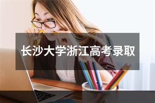 长沙大学浙江高考录取