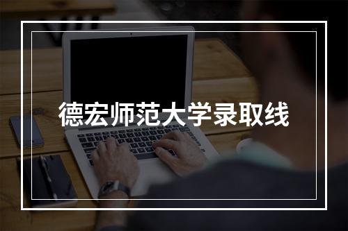 德宏师范大学录取线