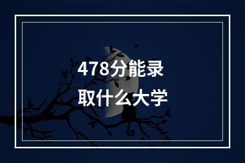 478分能录取什么大学