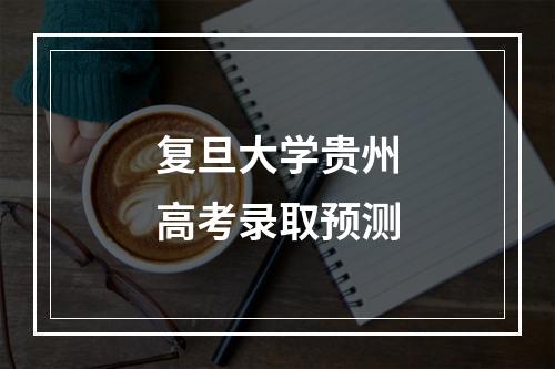 复旦大学贵州高考录取预测