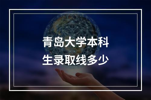 青岛大学本科生录取线多少