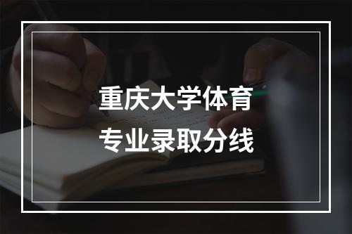 重庆大学体育专业录取分线