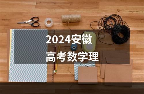 2024安徽高考数学理