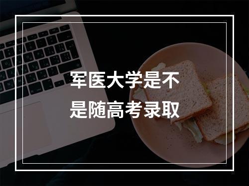 军医大学是不是随高考录取