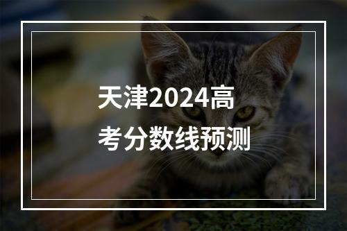 天津2024高考分数线预测