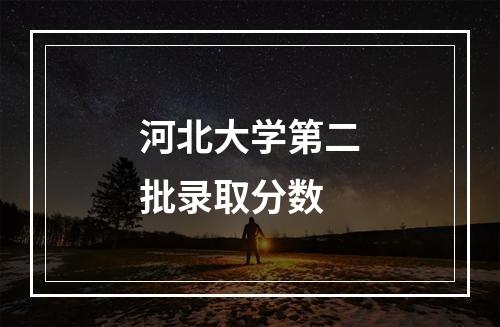 河北大学第二批录取分数