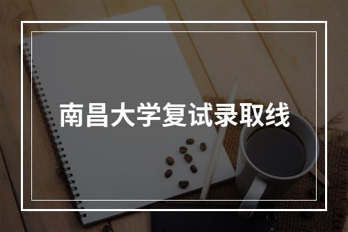 南昌大学复试录取线