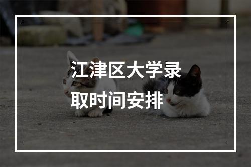 江津区大学录取时间安排