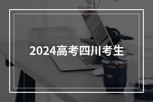 2024高考四川考生