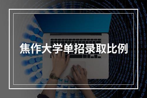 焦作大学单招录取比例