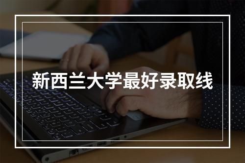 新西兰大学最好录取线