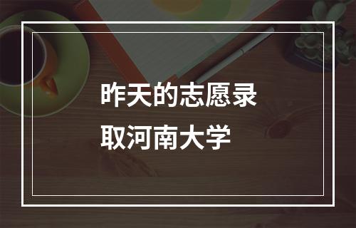 昨天的志愿录取河南大学