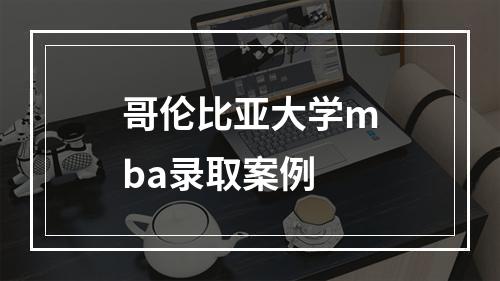 哥伦比亚大学mba录取案例