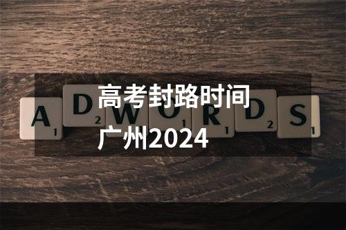 高考封路时间广州2024