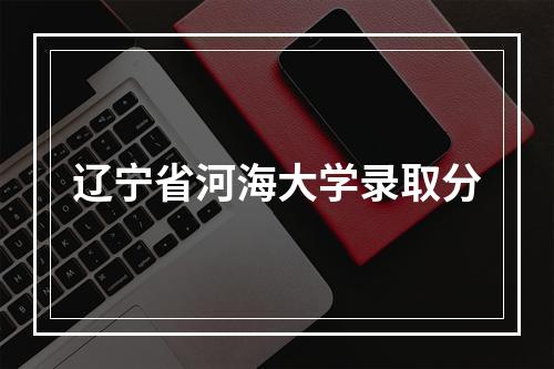 辽宁省河海大学录取分