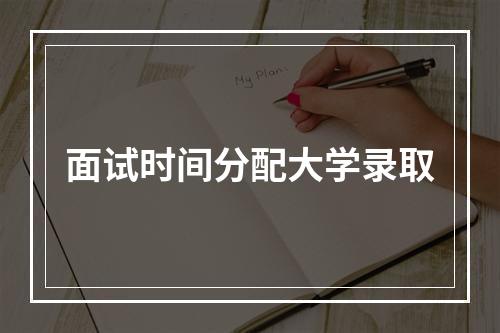 面试时间分配大学录取