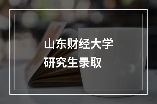 山东财经大学研究生录取