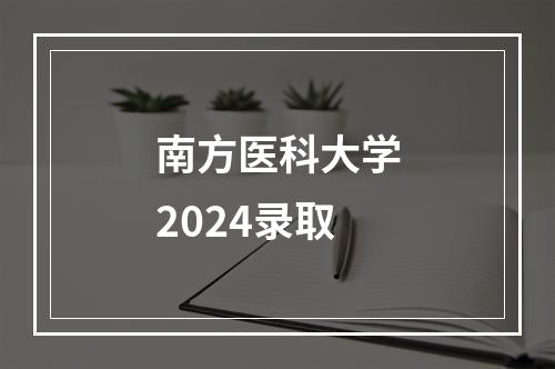 南方医科大学2024录取