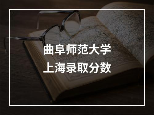 曲阜师范大学上海录取分数