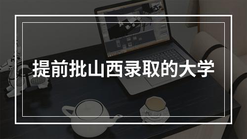 提前批山西录取的大学