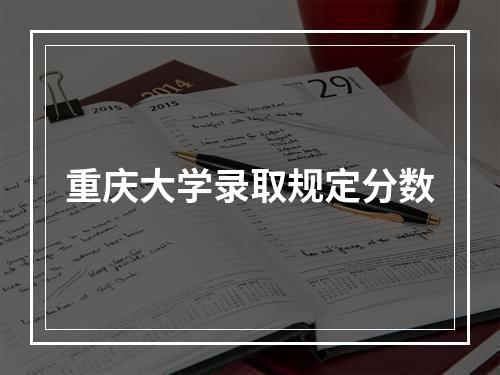 重庆大学录取规定分数