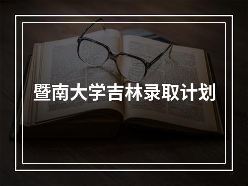 暨南大学吉林录取计划