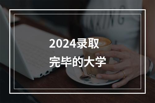 2024录取完毕的大学