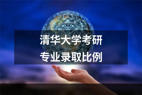 清华大学考研专业录取比例