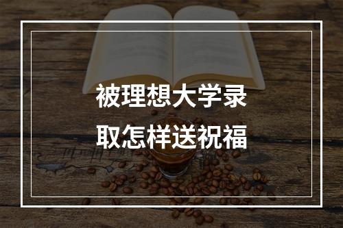 被理想大学录取怎样送祝福