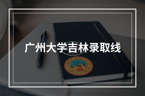 广州大学吉林录取线