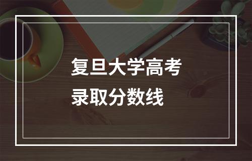 复旦大学高考录取分数线