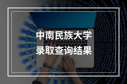 中南民族大学录取查询结果