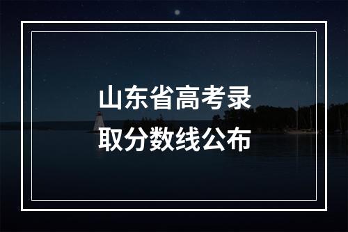 山东省高考录取分数线公布