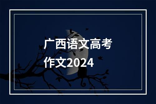 广西语文高考作文2024