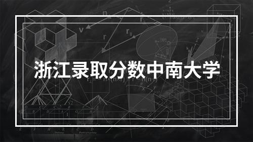 浙江录取分数中南大学