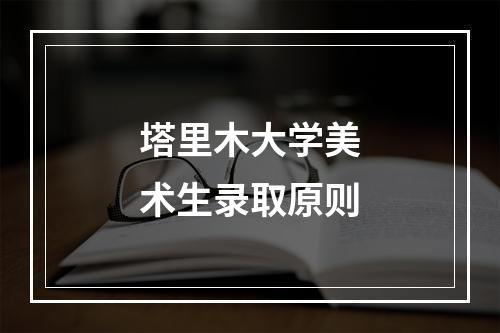 塔里木大学美术生录取原则