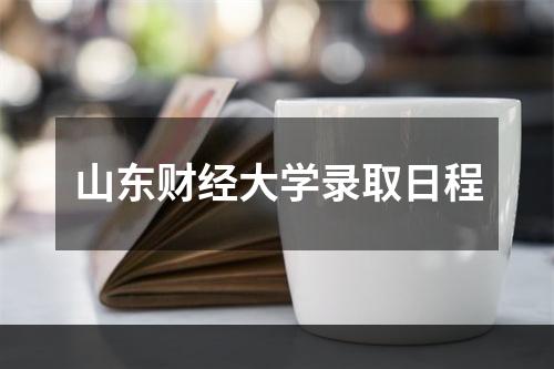 山东财经大学录取日程