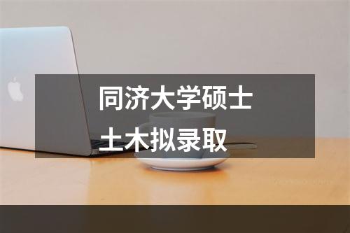 同济大学硕士土木拟录取