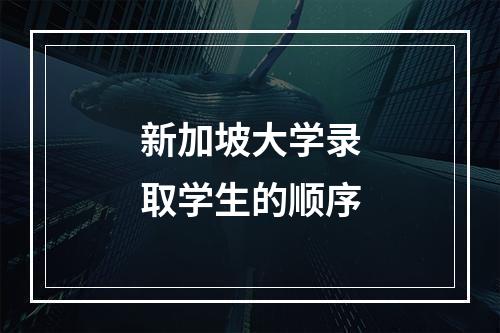 新加坡大学录取学生的顺序