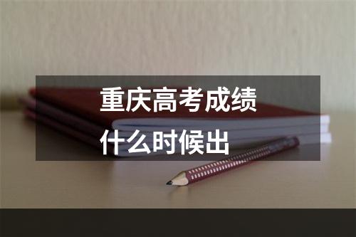 重庆高考成绩什么时候出