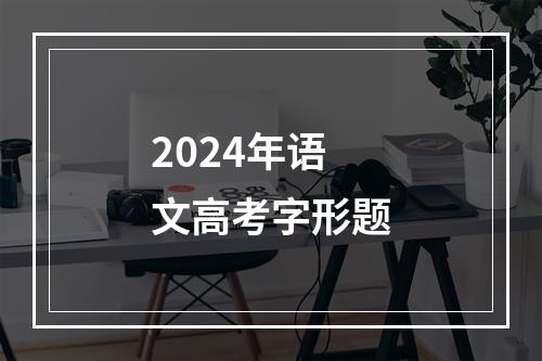 2024年语文高考字形题